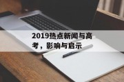 2019热点新闻与高考,影响与启示 2019热点新闻与高考,影响与启示