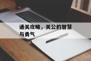 通关攻略,关公的智慧与勇气 通关攻略,关公的智慧与勇气