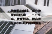 优化你的博客，提升流量和知名度——一份策略，优化博客，提高流量与知名度的策略指南