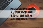 西安SEO网站排名优化,西安SEO网站排名优化: 百分比策略与实战案例分析 西安SEO网站排名优化,西安SEO网站排名优化: 百分比策略与实战案例分析