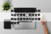 网络文学网站流量预测与应对策略,网络文学网站流量预测与应对策略研究 网络文学网站流量预测与应对策略,网络文学网站流量预测与应对策略研究
