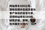 网站排名SEO公司,帮助你提升在线流量与客户体验的智慧引擎,获得网站排名SEO的秘密武器,策略、工具和效果优化技巧 网站排名SEO公司,帮助你提升在线流量与客户体验的智慧引擎,获得网站排名SEO的秘密武器,策略、工具和效果优化技巧
