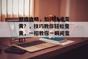 游戏攻略，如何快速变黄？，技巧教你轻松变黄，一招教你一瞬间变红!