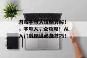 游戏字母人攻略详解!,字母人,全攻略!从入门到精通必备技巧! 游戏字母人攻略详解!,字母人,全攻略!从入门到精通必备技巧!