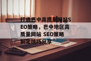 打造巴中高质量网站SEO策略,巴中地区高质量网站 SEO策略制定技巧分享 打造巴中高质量网站SEO策略,巴中地区高质量网站 SEO策略制定技巧分享
