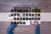 提升视频流量,实现创业梦想,打开创业之路,视频流量策略的创新应用与实践 提升视频流量,实现创业梦想,打开创业之路,视频流量策略的创新应用与实践