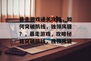 暴走游戏通关攻略,如何突破防线,独领风骚?,暴走游戏,攻略秘籍突破防线,独领风骚