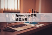 Spymouse游戏通关攻略 Spymouse游戏通关攻略