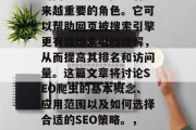 SEO爬虫技术在当今的网络世界中扮演着越来越重要的角色。它可以帮助网页被搜索引擎更有效地索引和理解,从而提高其排名和访问量。这篇文章将讨论SEO爬虫的基本概念、应用范围以及如何选择合适的SEO策略。,提升网站流量,SEO爬虫技巧及最佳实践 SEO爬虫技术在当今的网络世界中扮演着越来越重要的角色。它可以帮助网页被搜索引擎更有效地索引和理解,从而提高其排名和访问量。这篇文章将讨论SEO爬虫的基本概念、应用范围以及如何选择合适的SEO策略。,提升网站流量,SEO爬虫技巧及最佳实践