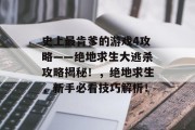 史上最肯爹的游戏4攻略——绝地求生大逃杀攻略揭秘!,绝地求生,新手必看技巧解析! 史上最肯爹的游戏4攻略——绝地求生大逃杀攻略揭秘!,绝地求生,新手必看技巧解析!