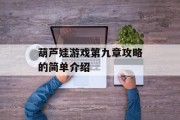 葫芦娃游戏第九章攻略的简单介绍 葫芦娃游戏第九章攻略的简单介绍