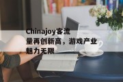 Chinajoy客流量再创新高,游戏产业魅力无限 Chinajoy客流量再创新高,游戏产业魅力无限