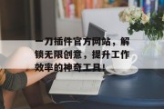 一刀插件官方网站,解锁无限创意,提升工作效率的神奇工具! 一刀插件官方网站,解锁无限创意,提升工作效率的神奇工具!