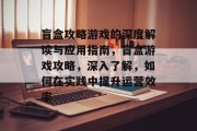盲盒攻略游戏的深度解读与应用指南,盲盒游戏攻略,深入了解,如何在实践中提升运营效率 盲盒攻略游戏的深度解读与应用指南,盲盒游戏攻略,深入了解,如何在实践中提升运营效率