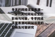 冬天的网络流量寒潮——探讨其对网站运营的影响与对策,冬季网络流量寒潮对网站运营的影响及对策研究 冬天的网络流量寒潮——探讨其对网站运营的影响与对策,冬季网络流量寒潮对网站运营的影响及对策研究