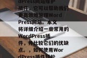 在互联网世界中，有许许多多不同的工具可以帮助我们完成各种任务。其中之一就是WordPress网站维护插件，它可以帮助我们更高效地管理WordPress网站。本文将详细介绍一些常用的WordPress插件，并比较它们的优缺点。，如何使用WordPress插件轻松管理网站？，优点与缺点，最常用WordPress插件清单及使用指南