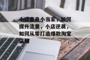 小店变身小当家,如何提升流量,小店逆袭,如何从零打造爆款淘宝店铺 小店变身小当家,如何提升流量,小店逆袭,如何从零打造爆款淘宝店铺