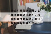搜索引擎优化实战,如何提升网站排名?,搜索引擎优化实战,如何提升网站排名?