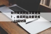 如何提高网站流量速度?,提高网站流量速度,10招秘籍 如何提高网站流量速度?,提高网站流量速度,10招秘籍