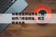 如皋楼盘网站排名，揭秘热门楼盘网站，助您精准选房