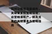 如何让账号流量提升,关键要素和策略指南,运营精准账户,提高流量的关键要素与策略指南 如何让账号流量提升,关键要素和策略指南,运营精准账户,提高流量的关键要素与策略指南