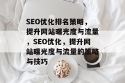 SEO优化排名策略,提升网站曝光度与流量,SEO优化,提升网站曝光度与流量的策略与技巧 SEO优化排名策略,提升网站曝光度与流量,SEO优化,提升网站曝光度与流量的策略与技巧