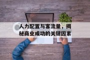 人力配置与客流量,揭秘商业成功的关键因素 人力配置与客流量,揭秘商业成功的关键因素