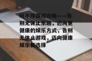 玩不停游戏攻略——告别无休止乐趣，迈向更健康的娱乐方式，告别无休止游戏，迈向健康娱乐新选择