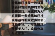 暗黑破坏神是一款极具创新和冒险精神的生存恐怖游戏。本文将为大家提供一些暗黑破坏神攻略游戏的大致步骤和注意事项。,暗黑破坏神新手入门,攻略分享与注意点 暗黑破坏神是一款极具创新和冒险精神的生存恐怖游戏。本文将为大家提供一些暗黑破坏神攻略游戏的大致步骤和注意事项。,暗黑破坏神新手入门,攻略分享与注意点