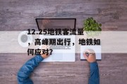 12.25地铁客流量,高峰期出行,地铁如何应对? 12.25地铁客流量,高峰期出行,地铁如何应对?