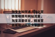 淘宝主如何通过优化营销策略提升网站流量，淘宝流量优化，精准营销策略让网站流量翻倍