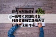 提升自然流量对接方法—策略和实践的结合,利用策略和实践结合提升自然流量对接 提升自然流量对接方法—策略和实践的结合,利用策略和实践结合提升自然流量对接