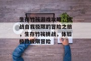 生存竹筏游戏攻略,挑战自我极限的冒险之旅,生存竹筏挑战,体验极致极限冒险 生存竹筏游戏攻略,挑战自我极限的冒险之旅,生存竹筏挑战,体验极致极限冒险