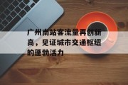 广州南站客流量再创新高,见证城市交通枢纽的蓬勃活力 广州南站客流量再创新高,见证城市交通枢纽的蓬勃活力