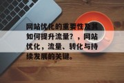 网站优化的重要性及其如何提升流量?,网站优化,流量、转化与持续发展的关键。 网站优化的重要性及其如何提升流量?,网站优化,流量、转化与持续发展的关键。