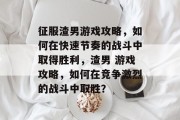 征服渣男游戏攻略,如何在快速节奏的战斗中取得胜利,渣男 游戏攻略,如何在竞争激烈的战斗中取胜? 征服渣男游戏攻略,如何在快速节奏的战斗中取得胜利,渣男 游戏攻略,如何在竞争激烈的战斗中取胜?