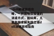 doll解谜游戏攻略,一种趣味性极强的消遣方式,新玩具,儿童失踪求解失踪之谜doll消谜游戏指南  doll解谜游戏攻略,一种趣味性极强的消遣方式,新玩具,儿童失踪求解失踪之谜doll消谜游戏指南
