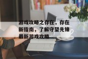游戏攻略之存在,存在新指南,了解守望先锋最新游戏攻略 游戏攻略之存在,存在新指南,了解守望先锋最新游戏攻略