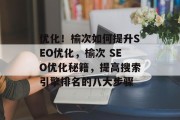 优化!榆次如何提升SEO优化,榆次 SEO优化秘籍,提高搜索引擎排名的八大步骤 优化!榆次如何提升SEO优化,榆次 SEO优化秘籍,提高搜索引擎排名的八大步骤