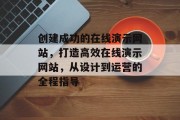 创建成功的在线演示网站,打造高效在线演示网站,从设计到运营的全程指导 创建成功的在线演示网站,打造高效在线演示网站,从设计到运营的全程指导