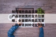 如何提升商品流量,从产品到销售的全方位策略,全面提升商品流量,从卖点到转化全攻略