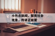 小热点新闻,聚焦社会现象,传递正能量 小热点新闻,聚焦社会现象,传递正能量