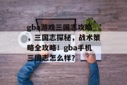 gba游戏三国志攻略,三国志探秘,战术策略全攻略!gba手机三国志怎么样? gba游戏三国志攻略,三国志探秘,战术策略全攻略!gba手机三国志怎么样?