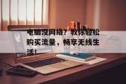 电脑没网络?教你轻松购买流量,畅享无线生活! 电脑没网络?教你轻松购买流量,畅享无线生活!