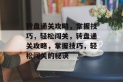 转盘通关攻略,掌握技巧,轻松闯关,转盘通关攻略,掌握技巧,轻松闯关的秘诀 转盘通关攻略,掌握技巧,轻松闯关,转盘通关攻略,掌握技巧,轻松闯关的秘诀