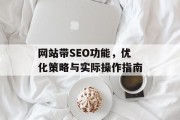 网站带SEO功能,优化策略与实际操作指南 网站带SEO功能,优化策略与实际操作指南