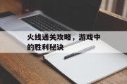 火线通关攻略，游戏中的胜利秘诀