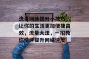 流量网速提升小技巧,让你的生活更加便捷高效,流量大法,一招教你快速提升网络速度 流量网速提升小技巧,让你的生活更加便捷高效,流量大法,一招教你快速提升网络速度