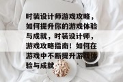 时装设计师游戏攻略,如何提升你的游戏体验与成就,时装设计师,游戏攻略指南!如何在游戏中不断提升游戏体验与成就