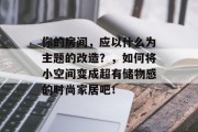 你的房间，应以什么为主题的改造？，如何将小空间变成超有储物感的时尚家居吧！